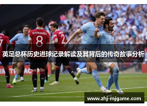 英足总杯历史进球记录解读及其背后的传奇故事分析