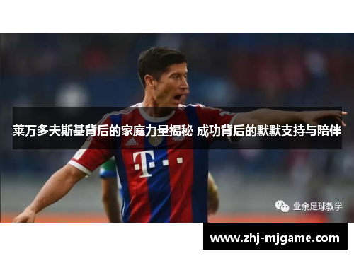 莱万多夫斯基背后的家庭力量揭秘 成功背后的默默支持与陪伴 莱万多夫斯基背后的家庭力量揭秘 成功背后的默默支持与陪伴