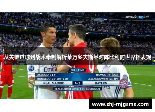 从关键进球到战术牵制解析莱万多夫斯基对阵比利时世界杯表现