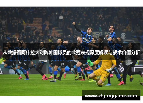 从数据看阿什拉夫对阵韩国球员的欧冠表现深度解读与战术价值分析