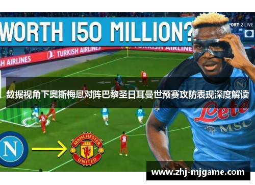 数据视角下奥斯梅恩对阵巴黎圣日耳曼世预赛攻防表现深度解读 数据视角下奥斯梅恩对阵巴黎圣日耳曼世预赛攻防表现深度解读
