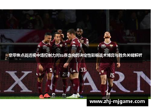 意甲焦点战透视中场控制力对比赛走向的决定性影响战术博弈与胜负关键解析 意甲焦点战透视中场控制力对比赛走向的决定性影响战术博弈与胜负关键解析