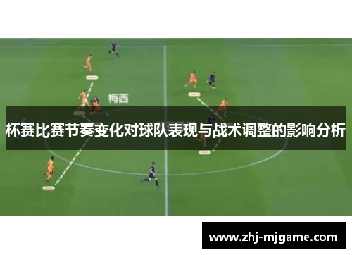 杯赛比赛节奏变化对球队表现与战术调整的影响分析