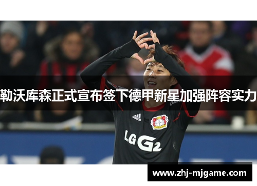 勒沃库森正式宣布签下德甲新星加强阵容实力 勒沃库森正式宣布签下德甲新星加强阵容实力