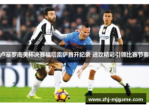 卢塞罗南美杯决赛福塔雷萨首开纪录 进攻精彩引领比赛节奏 卢塞罗南美杯决赛福塔雷萨首开纪录 进攻精彩引领比赛节奏
