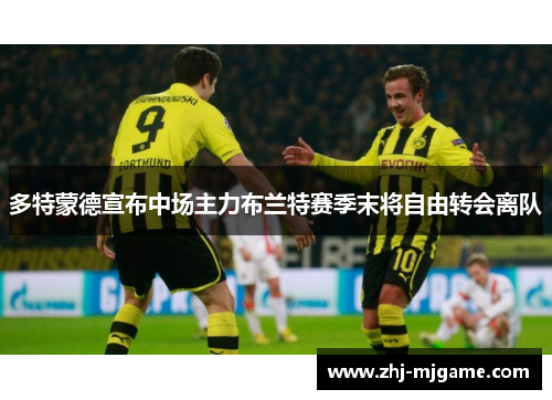 多特蒙德宣布中场主力布兰特赛季末将自由转会离队