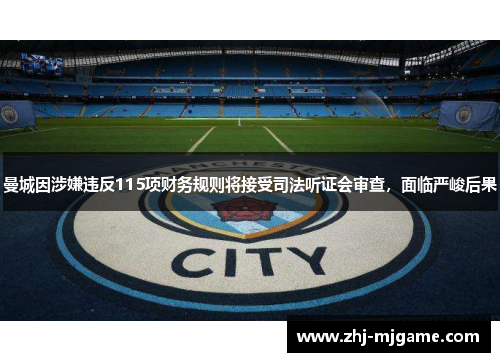 曼城因涉嫌违反115项财务规则将接受司法听证会审查,面临严峻后果 曼城因涉嫌违反115项财务规则将接受司法听证会审查,面临严峻后果