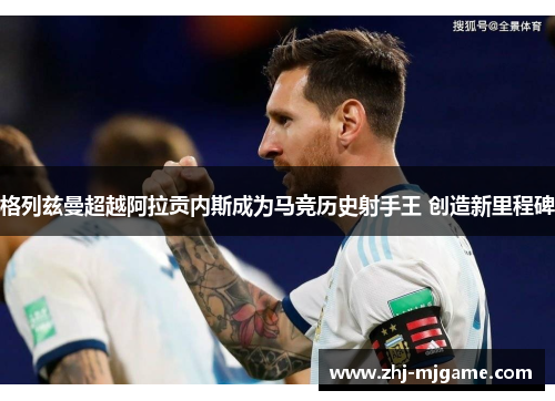 格列兹曼超越阿拉贡内斯成为马竞历史射手王 创造新里程碑 格列兹曼超越阿拉贡内斯成为马竞历史射手王 创造新里程碑