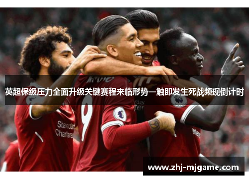 英超保级压力全面升级关键赛程来临形势一触即发生死战频现倒计时