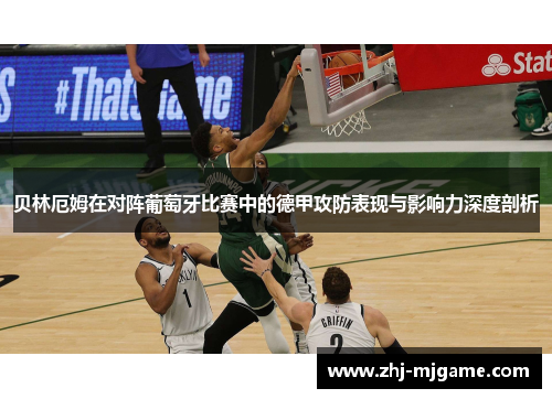 贝林厄姆在对阵葡萄牙比赛中的德甲攻防表现与影响力深度剖析 贝林厄姆在对阵葡萄牙比赛中的德甲攻防表现与影响力深度剖析