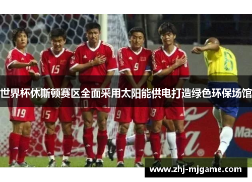 世界杯休斯顿赛区全面采用太阳能供电打造绿色环保场馆