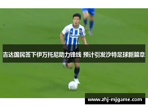 吉达国民签下伊万托尼助力锋线 预计引发沙特足球新篇章