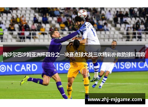 梅沙尔巴沙姆亚洲杯四分之一决赛点球大战三次精彩扑救助球队晋级