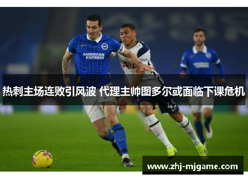 热刺主场连败引风波 代理主帅图多尔或面临下课危机