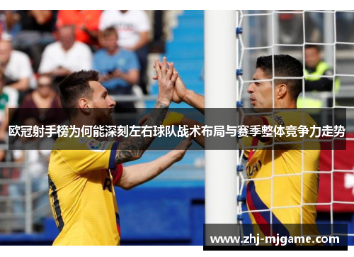 欧冠射手榜为何能深刻左右球队战术布局与赛季整体竞争力走势 欧冠射手榜为何能深刻左右球队战术布局与赛季整体竞争力走势