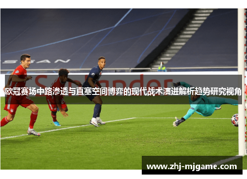 欧冠赛场中路渗透与直塞空间博弈的现代战术演进解析趋势研究视角 欧冠赛场中路渗透与直塞空间博弈的现代战术演进解析趋势研究视角