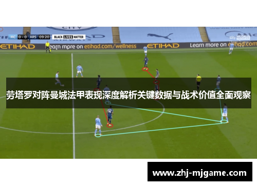 劳塔罗对阵曼城法甲表现深度解析关键数据与战术价值全面观察