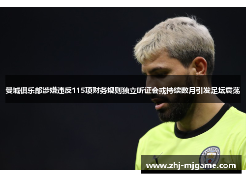 曼城俱乐部涉嫌违反115项财务规则独立听证会或持续数月引发足坛震荡 曼城俱乐部涉嫌违反115项财务规则独立听证会或持续数月引发足坛震荡