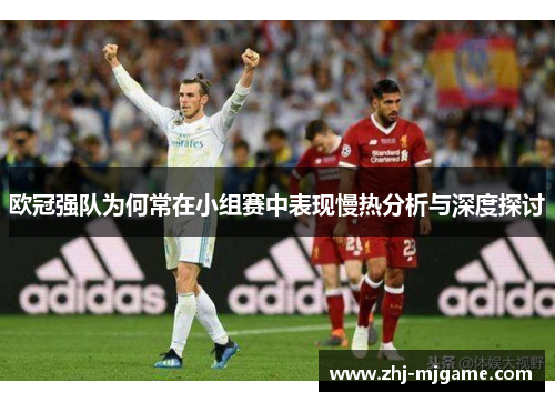 欧冠强队为何常在小组赛中表现慢热分析与深度探讨 欧冠强队为何常在小组赛中表现慢热分析与深度探讨