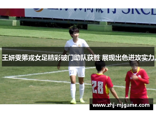 王妍雯第戎女足精彩破门助队获胜 展现出色进攻实力 王妍雯第戎女足精彩破门助队获胜 展现出色进攻实力