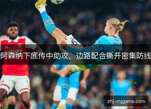 阿森纳下底传中助攻,边路配合撕开密集防线 阿森纳下底传中助攻,边路配合撕开密集防线