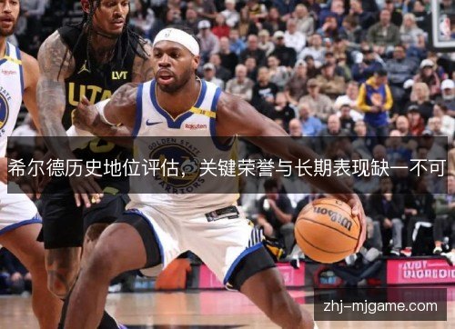 希尔德历史地位评估,关键荣誉与长期表现缺一不可 希尔德历史地位评估,关键荣誉与长期表现缺一不可