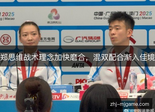 郑思维战术理念加快磨合,混双配合渐入佳境 郑思维战术理念加快磨合,混双配合渐入佳境